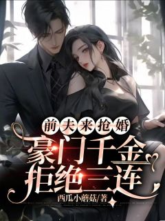 前夫来抢婚，豪门千金拒绝三连洛乔一顾知深小说全文章节阅读 前夫来抢婚，豪门千金拒绝三连免费精彩章节