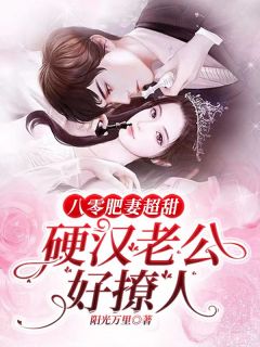 八零肥妻超甜，硬汉老公好撩人小说最新章节免费阅读（精彩章节未删节）
