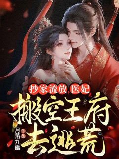 《抄家流放，医妃搬空王府去逃荒》小说大结局在线阅读 风傲晴莫北渊小说阅读