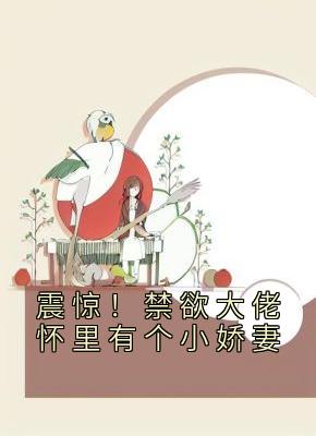 《震惊！禁欲大佬怀里有个小娇妻》大结局精彩试读 《震惊！禁欲大佬怀里有个小娇妻》最新章节目录