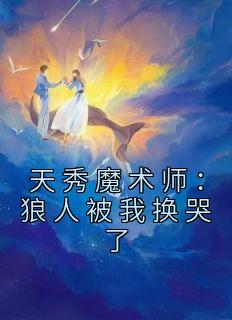 《天秀魔术师：狼人被我换哭了》林凡李灵韵小说最新章节目录及全文完整版