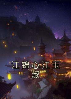 江锦心江玉淑小说试读 江锦心江玉淑小说全文章节列表