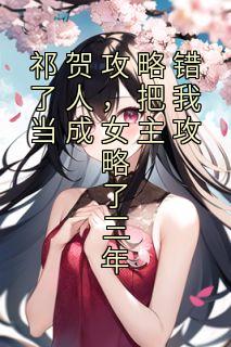 祁贺攻略错了人，把我当成女主攻略了三年