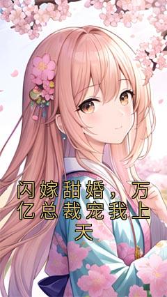 热文《闪嫁甜婚，万亿总裁宠我上天》苏筱姜堰小说全文无弹窗阅读