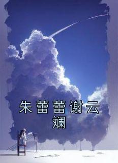 《朱蕾蕾谢云斓》(朱蕾蕾谢云斓)小说阅读by深海飞鱼