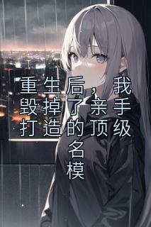 重生后，我毁掉了亲手打造的顶级名模