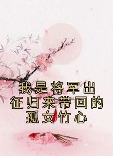 我是将军出征归来带回的孤女竹心
