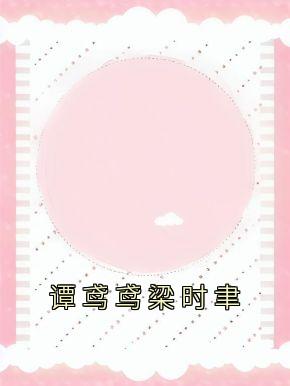 《谭鸢鸢梁时聿》谭鸢鸢梁时聿免费试读