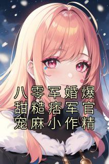 八零军婚爆甜糙痞军官宠麻小作精