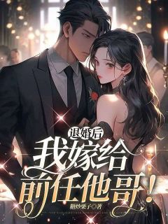 《退婚后，我嫁给前任他哥！》完结版免费阅读 《退婚后，我嫁给前任他哥！》最新章节列表