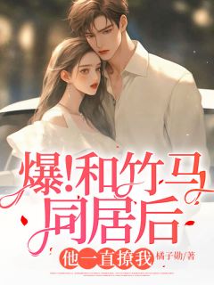 《爆！和竹马同居后，他一直撩我》小说章节免费阅读 宋时桉楚司南小说阅读