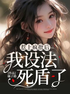 《惹上疯批后我设法死盾了》大结局免费阅读 《惹上疯批后我设法死盾了》最新章节目录