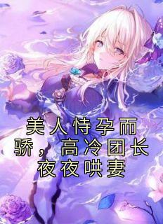 美人恃孕而骄，高冷团长夜夜哄妻