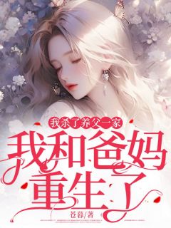 我杀了养父一家，我和爸妈重生了全章节免费在线阅读 楠楠江万里完结版