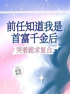 前任知道我是首富千金后，哭着跪求复合全文在线阅读 龙晴徐仲全本无弹窗