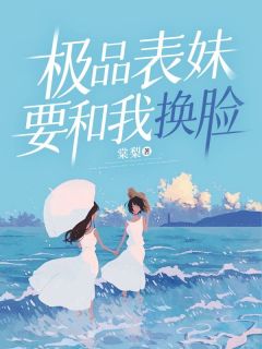 极品表妹要和我换脸极品表妹要和我换脸小说 苏妍晓岚在线阅读