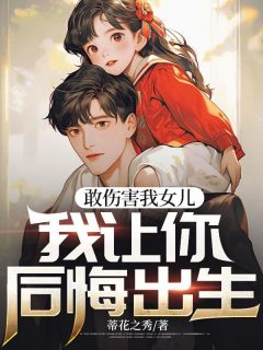 《敢伤害我女儿，我让你后悔出生》全文精彩章节在线阅读（李如月胡小强）