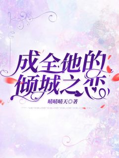 《成全他的倾城之恋》小说全文精彩试读 《成全他的倾城之恋》最新章节列表