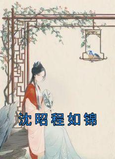 《沈昭程如锦》小说章节列表在线试读 重生：嫁给禁欲权臣后，她被宠上天第1章