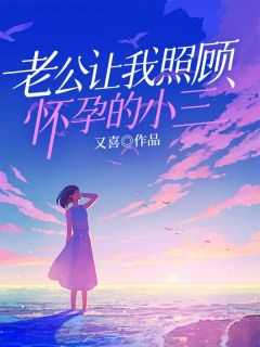 《老公让我照顾怀孕的小三》小说全文精彩试读 《老公让我照顾怀孕的小三》最新章节列表