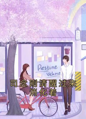 《司念刚清醒过来消化着》已完结版全文章节阅读 司念周越深小说