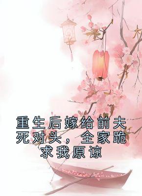 《重生后嫁给前夫死对头，全家跪求我原谅》小说章节精彩试读 林惊澜许淮安顾君珩小说全文