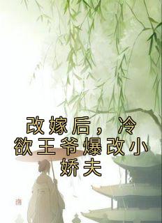《改嫁后，冷欲王爷爆改小娇夫》(步九苼祁肃)小说阅读by听风