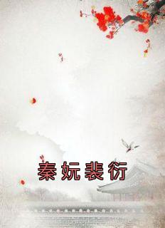 美文阅读《秦妧裴衍》秦妧裴衍全文精彩章节列表试读