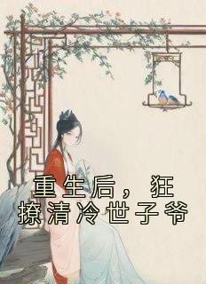 《重生后，狂撩清冷世子爷》赵玉珠谢宴于章节列表在线阅读