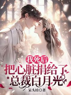 《我死后，把心脏捐给了总裁白月光》大结局免费试读 《我死后，把心脏捐给了总裁白月光》最新章节列表