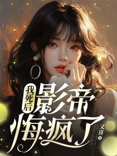 《我死后，影帝悔疯了》小说全文精彩试读 《我死后，影帝悔疯了》最新章节列表