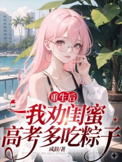 《重生后，我劝闺蜜高考多吃粽子》顾沁灵李燕晴小说在线阅读