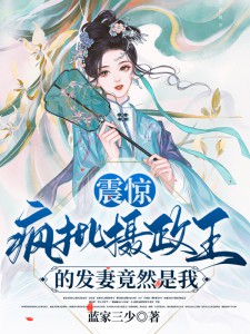 《震惊！疯批摄政王的发妻竟然是我》大结局在线阅读 《震惊！疯批摄政王的发妻竟然是我》最新章节目录