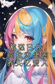 蓄谋已久，疯批大佬圈养失忆爱人