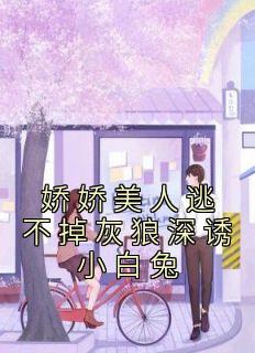 《娇娇美人逃不掉灰狼深诱小白兔》小说精彩章节免费试读（主角温雅雅司徒赫）