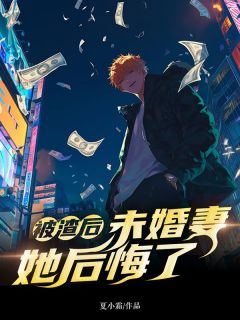 《被渣后未婚妻她后悔了》完结版精彩试读 《被渣后未婚妻她后悔了》最新章节目录