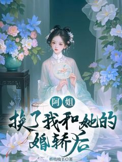 《阿姐换了我和她的婚轿后》小说完结版在线阅读 阮清幽阮香小说阅读