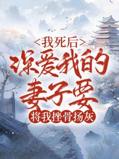 《我死后，深爱我的妻子要将我挫骨扬灰》小说章节在线阅读 林池唐绾小说阅读