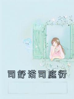 好书推荐《司舒诺司庭衍》司舒诺司庭衍全文免费试读