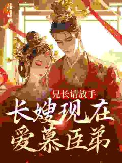 沈秋辞裴承韫裴远舟小说阅读 沈秋辞裴承韫裴远舟小说兄长请放手，长嫂现在爱慕臣弟