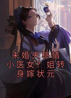 未婚夫移情小医女？姐转身嫁状元赵晚晴崔容时小说完整篇在线阅读