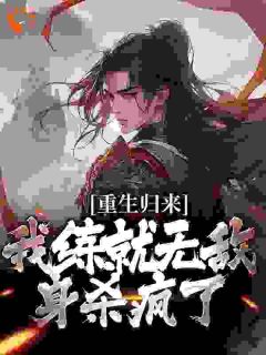 《重生归来，我练就无敌身杀疯了》陈长生陈天放完结版在线阅读