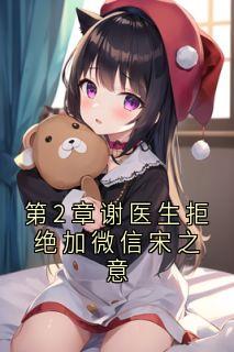 《第2章谢医生拒绝加微信宋之意》小说章节目录免费试读 宋之意谢庭言小说阅读