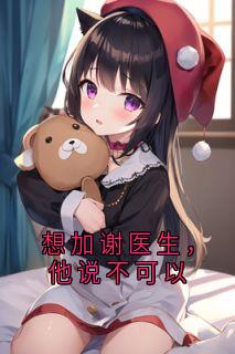 想加谢医生，他说不可以宋之意谢庭言小说全文免费阅读
