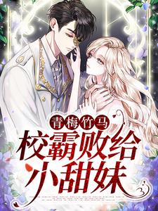 《青梅竹马：校霸败给小甜妹》小说全文免费阅读 《青梅竹马：校霸败给小甜妹》最新章节列表