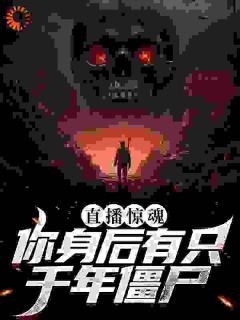 《直播惊魂：你身后有只千年僵尸》小说大结局在线试读 宋可池易旭小说阅读