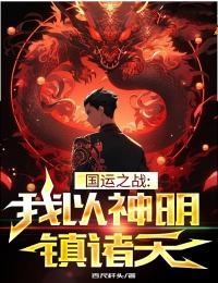 《国运之战：我以神明镇诸天》小说全文精彩阅读 《国运之战：我以神明镇诸天》最新章节目录