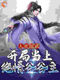 《人在综武：开局当上绝情谷谷主》大结局精彩试读 《人在综武：开局当上绝情谷谷主》最新章节目录