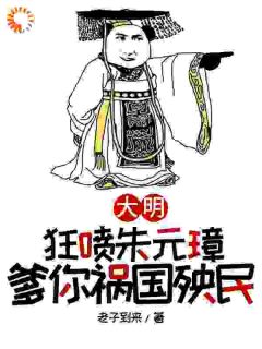 大明，狂喷朱元璋，爹你祸国殃民朱樉朱元璋全本在线阅读