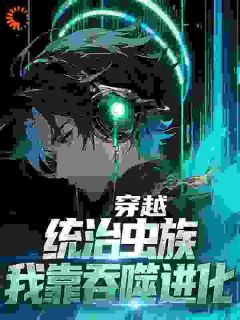 穿越：统治虫族，我靠吞噬进化小说 徐川阿巴瑟在线阅读